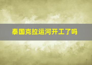 泰国克拉运河开工了吗