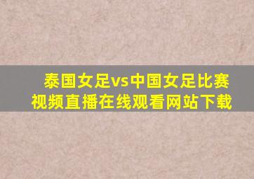 泰国女足vs中国女足比赛视频直播在线观看网站下载