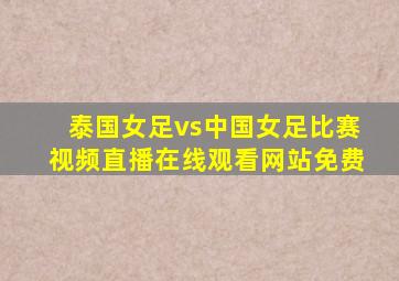 泰国女足vs中国女足比赛视频直播在线观看网站免费