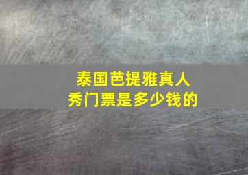 泰国芭提雅真人秀门票是多少钱的