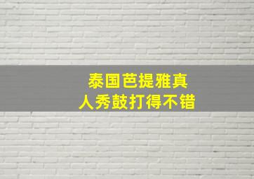 泰国芭提雅真人秀鼓打得不错