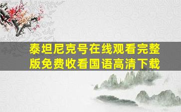 泰坦尼克号在线观看完整版免费收看国语高清下载