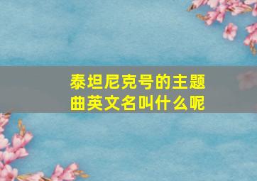 泰坦尼克号的主题曲英文名叫什么呢