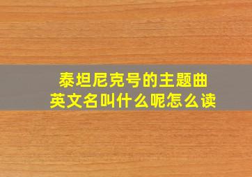 泰坦尼克号的主题曲英文名叫什么呢怎么读