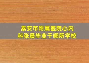 泰安市附属医院心内科张晨毕业于哪所学校