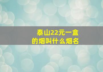 泰山22元一盒的烟叫什么烟名