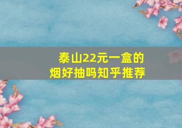 泰山22元一盒的烟好抽吗知乎推荐