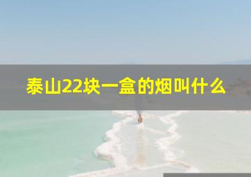 泰山22块一盒的烟叫什么