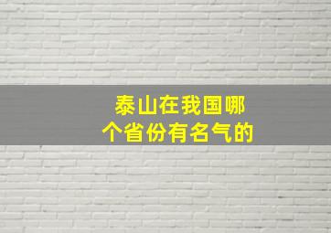 泰山在我国哪个省份有名气的