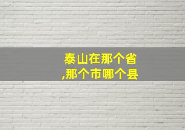 泰山在那个省,那个市哪个县