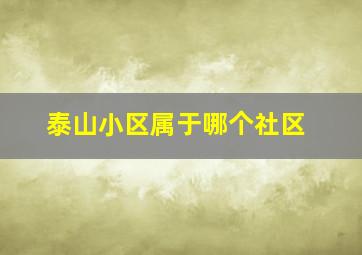 泰山小区属于哪个社区