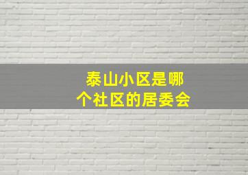 泰山小区是哪个社区的居委会