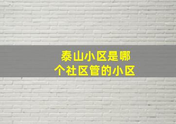 泰山小区是哪个社区管的小区