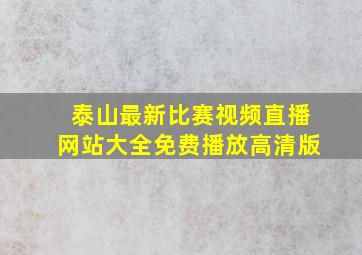 泰山最新比赛视频直播网站大全免费播放高清版