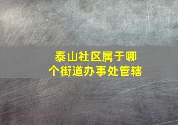 泰山社区属于哪个街道办事处管辖