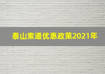 泰山索道优惠政策2021年