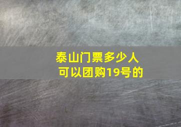 泰山门票多少人可以团购19号的