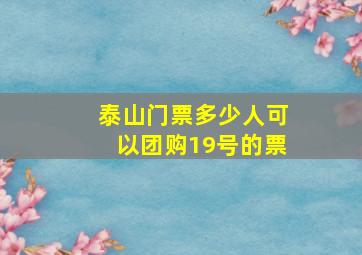 泰山门票多少人可以团购19号的票