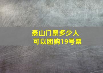 泰山门票多少人可以团购19号票