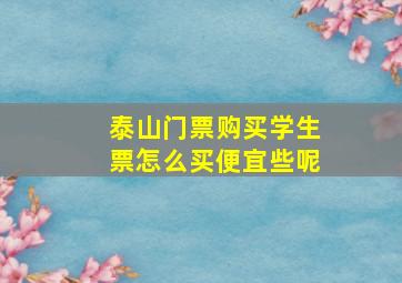 泰山门票购买学生票怎么买便宜些呢