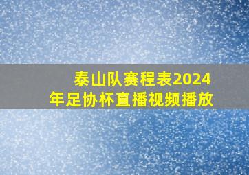 泰山队赛程表2024年足协杯直播视频播放