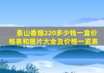 泰山香烟220多少钱一盒价格表和图片大全及价格一览表