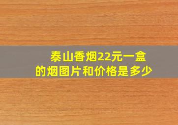 泰山香烟22元一盒的烟图片和价格是多少