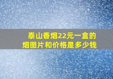 泰山香烟22元一盒的烟图片和价格是多少钱