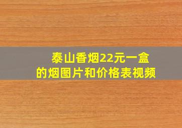 泰山香烟22元一盒的烟图片和价格表视频