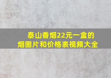 泰山香烟22元一盒的烟图片和价格表视频大全