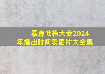 泰森吐槽大会2024年播出时间表图片大全集