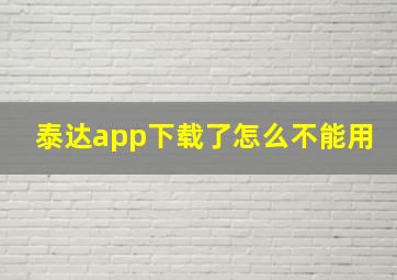 泰达app下载了怎么不能用