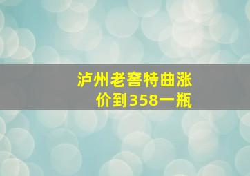 泸州老窖特曲涨价到358一瓶