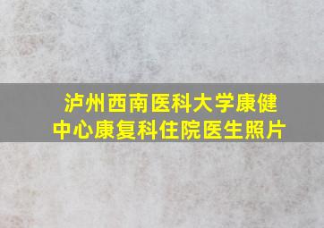 泸州西南医科大学康健中心康复科住院医生照片