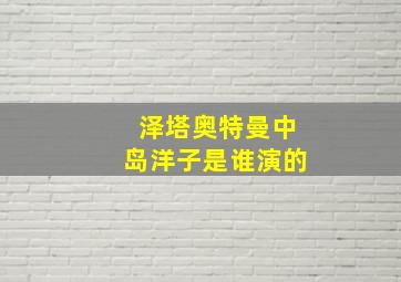 泽塔奥特曼中岛洋子是谁演的