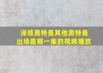 泽塔奥特曼其他奥特曼出场是哪一集的视频播放