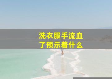 洗衣服手流血了预示着什么