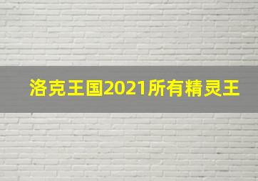 洛克王国2021所有精灵王