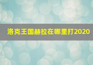 洛克王国赫拉在哪里打2020