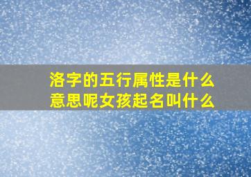 洛字的五行属性是什么意思呢女孩起名叫什么