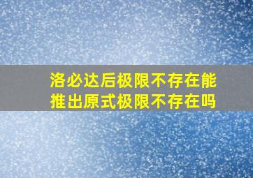 洛必达后极限不存在能推出原式极限不存在吗