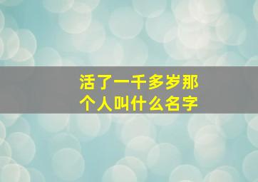 活了一千多岁那个人叫什么名字