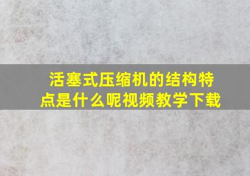 活塞式压缩机的结构特点是什么呢视频教学下载