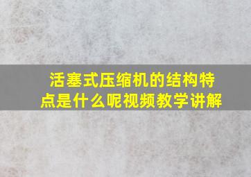 活塞式压缩机的结构特点是什么呢视频教学讲解