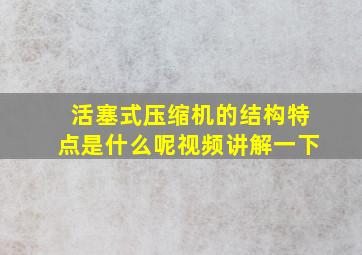 活塞式压缩机的结构特点是什么呢视频讲解一下