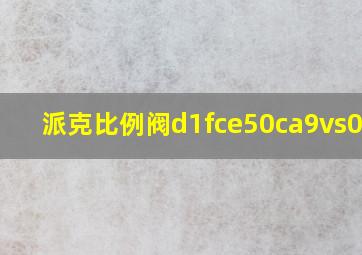 派克比例阀d1fce50ca9vs0319