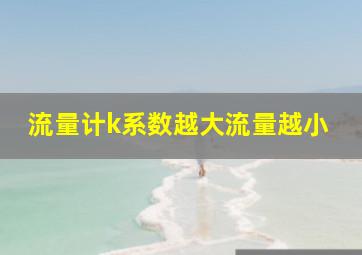 流量计k系数越大流量越小