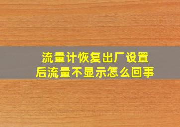 流量计恢复出厂设置后流量不显示怎么回事