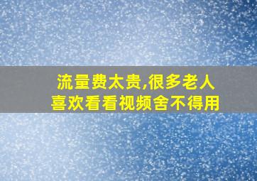 流量费太贵,很多老人喜欢看看视频舍不得用