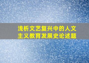 浅析文艺复兴中的人文主义教育发展史论述题